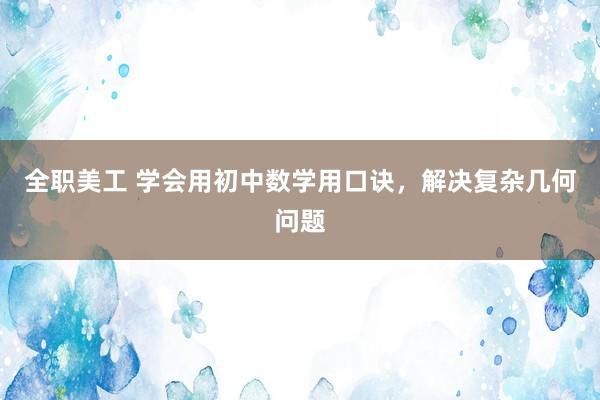 全职美工 学会用初中数学用口诀，解决复杂几何问题