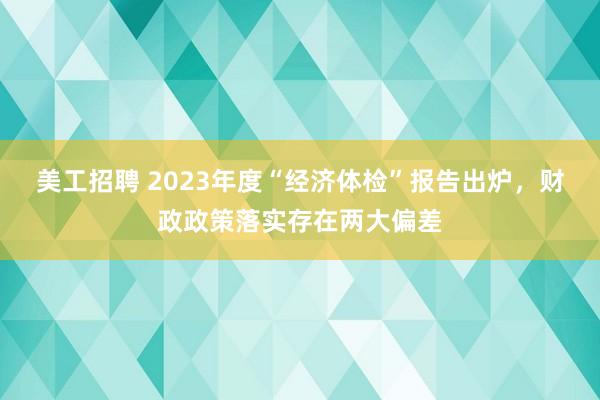 美工招聘 2023年度“经济体检”报告出炉，财政政策落实存在两大偏差