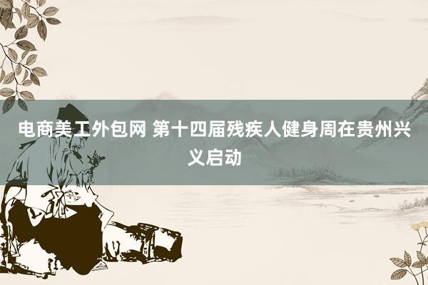 电商美工外包网 第十四届残疾人健身周在贵州兴义启动