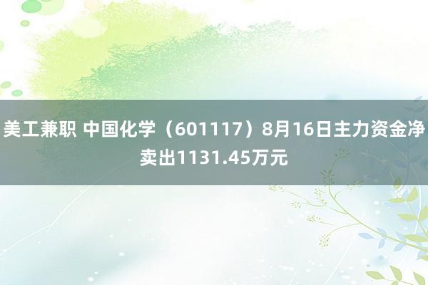 美工兼职 中国化学（601117）8月16日主力资金净卖出1131.45万元