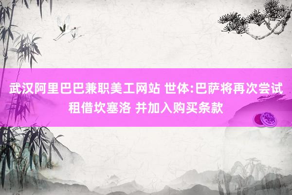 武汉阿里巴巴兼职美工网站 世体:巴萨将再次尝试租借坎塞洛 并加入购买条款