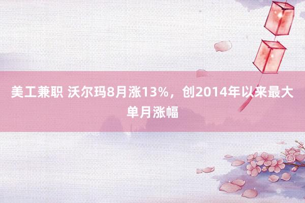 美工兼职 沃尔玛8月涨13%，创2014年以来最大单月涨幅