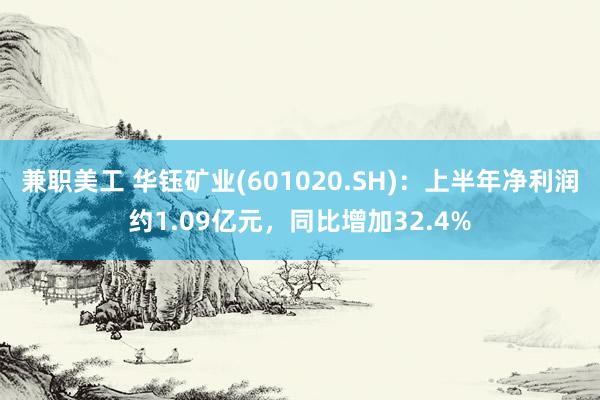 兼职美工 华钰矿业(601020.SH)：上半年净利润约1.09亿元，同比增加32.4%